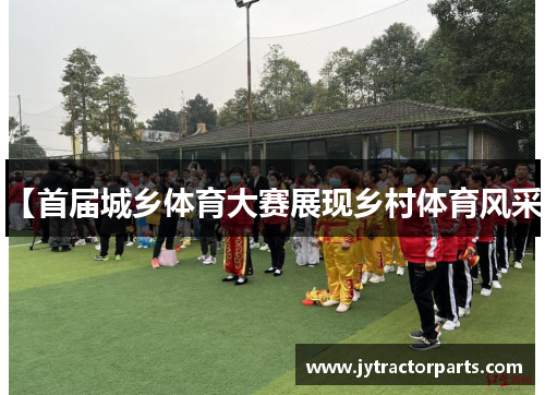 【首届城乡体育大赛展现乡村体育风采】