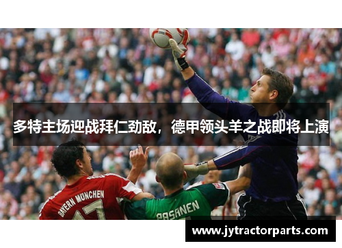 多特主场迎战拜仁劲敌，德甲领头羊之战即将上演