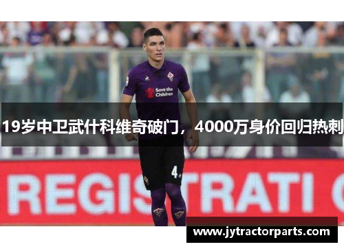 19岁中卫武什科维奇破门，4000万身价回归热刺